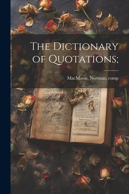 The Dictionary of Quotations; by Macmunn, Norman 1877-1925
