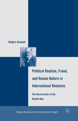 Political Realism, Freud, and Human Nature in International Relations: The Resurrection of the Realist Man by Schuett, R.