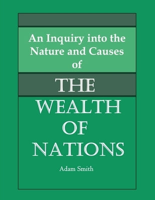 An Inquiry into the Nature and Causes of the Wealth of Nations by Smith, Adam