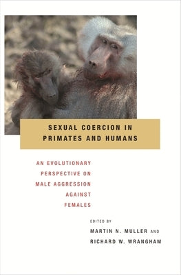Sexual Coercion in Primates and Humans: An Evolutionary Perspective on Male Aggression Against Females by Muller, Martin N.