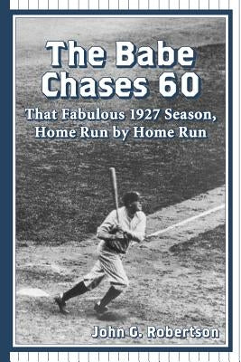 The Babe Chases 60: That Fabulous 1927 Season, Home Run by Home Run by Robertson, John G.
