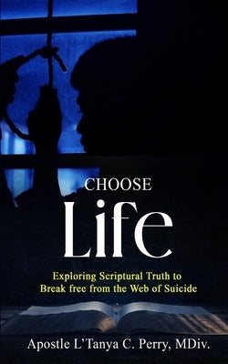 Choose Life!: Exploring Scriptural Truth To Break Free From The Web Of Suicide by Perry, L'Tanya C.
