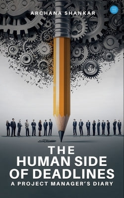 The Human Side of Deadlines: A Project Manager's Diary by Shankar, Archana