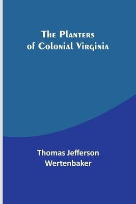 The Planters of Colonial Virginia by Wertenbaker, Thomas Jefferson