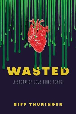 Wasted: A Story of Love Gone Toxic by Thuringer, Biff