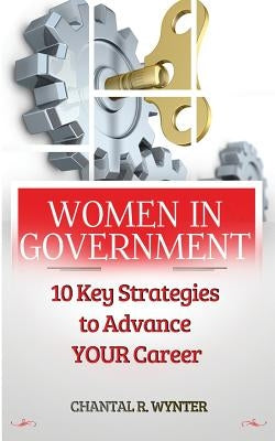 Women In Government: 10 Key Strategies to Advance Your Career by Wynter, Chantal R.