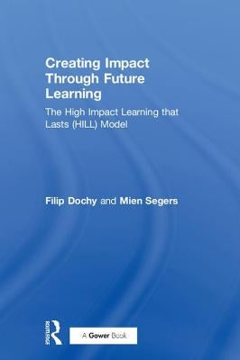 Creating Impact Through Future Learning: The High Impact Learning That Lasts (Hill) Model by Dochy, Filip