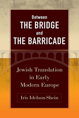Between the Bridge and the Barricade: Jewish Translation in Early Modern Europe by Idelson-Shein, Iris