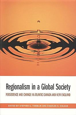 Regionalism in a Global Society: Persistence and Change in Atlantic Canada and New England by Colgan, Charles