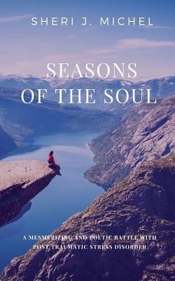 Seasons of the Soul: A Mesmerizing and Poetic Battle with Post Traumatic Stress Disorder by Michel, Sheri J.