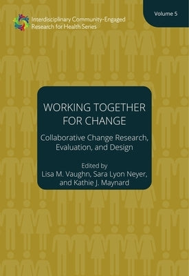 Working Together for Change: Collaborative Change Researchers, Evaluators, and Designers, Volume 5 Volume 5 by Vaughn, Lisa M.