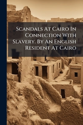 Scandals At Cairo In Connection With Slavery. By An English Resident At Cairo by Anonymous