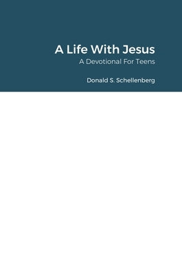 A Life With Jesus: A Devotional for Teens by Schellenberg, Donald