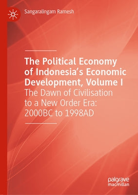 The Political Economy of Indonesia's Economic Development, Volume I: The Dawn of Civilisation to a New Order Era: 2000bc to 1998ad by Ramesh, Sangaralingam