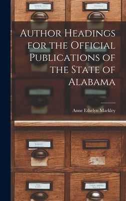 Author Headings for the Official Publications of the State of Alabama by Markley, Anne Ethelyn 1903-1979