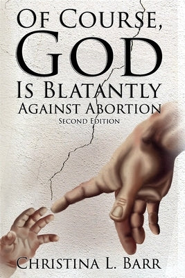 Of Course, God Is Blatantly Against Abortion by Barr, Christina L.