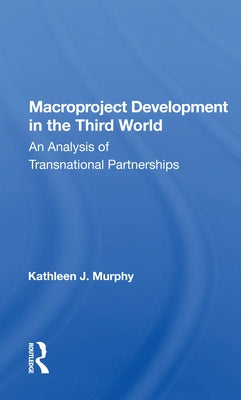 Macroproject Development in the Third World: An Analysis of Transnational Partnerships by Murphy, Kathleen J.