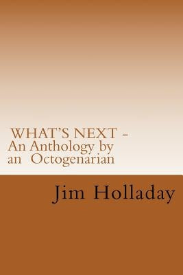 WHAT'S NEXT - An Anthology by an Octogenarian by Holladay, Jim