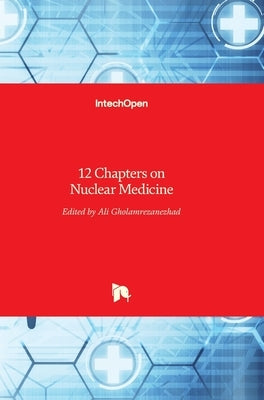 12 Chapters on Nuclear Medicine by Gholamrezanezhad, Ali