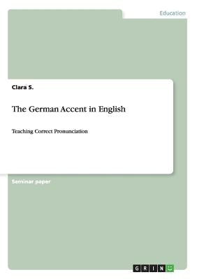 The German Accent in English: Teaching Correct Pronunciation by S, Clara