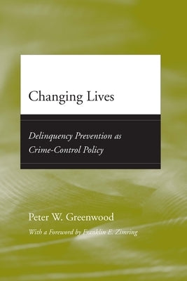 Changing Lives: Delinquency Prevention as Crime-Control Policy by Greenwood, Peter W.
