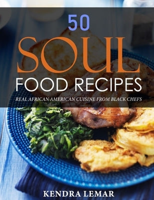 50 Soul Food Recipes: Real African American Cuisine from Black Chefs by Lemar, Kendra
