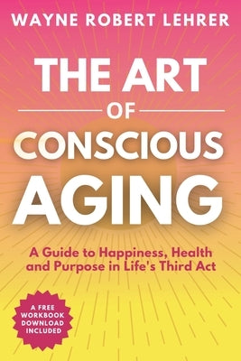 The Art of Conscious Aging by Lehrer, Wayne