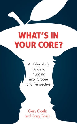 What's in Your CORE?: An Educator's Guide to Plugging into Purpose and Perspective by Goelz, Gary