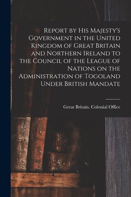 Report by His Majesty's Government in the United Kingdom of Great Britain and Northern Ireland to the Council of the League of Nations on the Administ by Great Britain Colonial Office