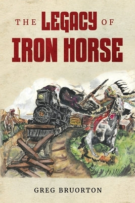 The Legacy of Iron Horse by Bruorton, Greg