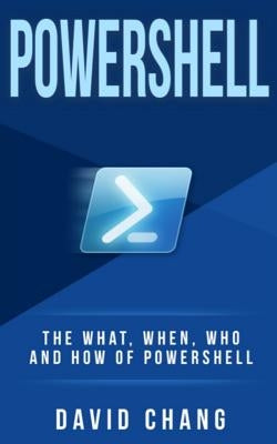 Powershell: The What, When and How of Powershell by Chang, David