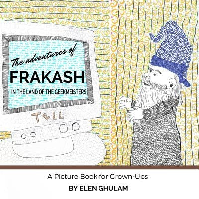The Adventures of Frakash in the Land of the Geekmeisters: A Picture Book for Grown-Ups by Ghulam, Elen
