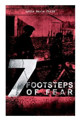 A 7 Footsteps of Fear: Slavery's Pleasant Homes, The Quadroons, Charity Bowery, The Emancipated Slaveholders, Anecdote of Elias Hicks, The Bl by Child, Lydia Maria