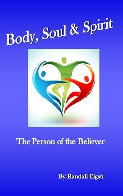 Body, Soul & Spirit: The Person of the Believer by Eigsti, Randall