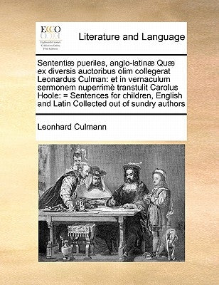 Sententiae Pueriles, Anglo-Latinae Quae Ex Diversis Auctoribus Olim Collegerat Leonardus Culman: Et in Vernaculum Sermonem Nuperrime Transtulit Carolu by Culmann, Leonhard