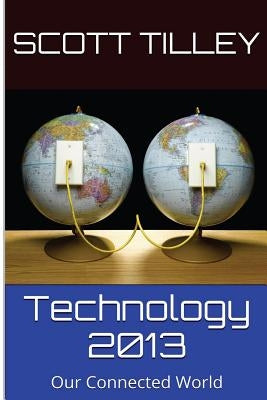 Technology 2013: Our Connected World by Tilley, Scott