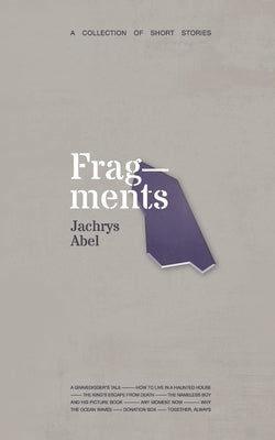 Fragments: A Collection of Short Stories by Abel, Jachrys