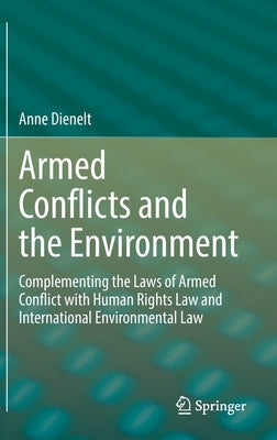 Armed Conflicts and the Environment: Complementing the Laws of Armed Conflict with Human Rights Law and International Environmental Law by Dienelt, Anne