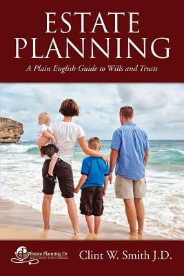 Estate Planning: A Plain English Guide to Wills and Trusts by Smith J. D., Clint W.