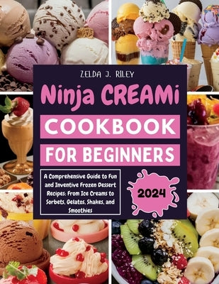 Ninja Creami Cookbook for Beginners: A Comprehensive Guide to Fun and Inventive Frozen Dessert Recipes: From Ice Creams to Sorbets, Gelatos, Shakes, a by Riley, Zelda J.