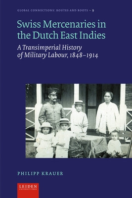 Swiss Mercenaries in the Dutch East Indies: A Transimperial History of Military Labour, 1848-1914 by Krauer, Philipp