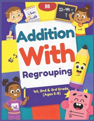 Addition With Regrouping: Master Addition with Regrouping Step-by-Step Practice for Math Success in Grades 1-3 by Evelyn, Rose