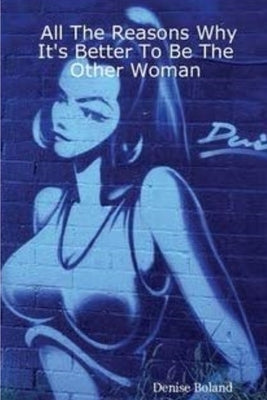 All The Reasons It's Better to Be the Other Woman by Boland, Denise