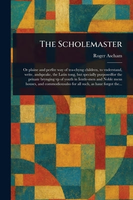 The Scholemaster by Ascham, Roger