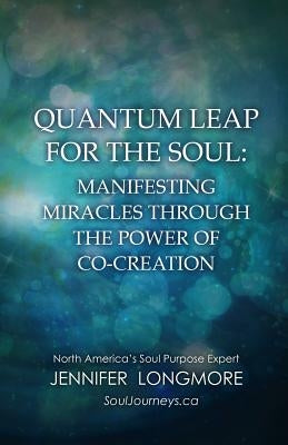Quantum Leap for the Soul: Manifesting Miracles Through the Power of Co-Creation by Longmore, Jennifer