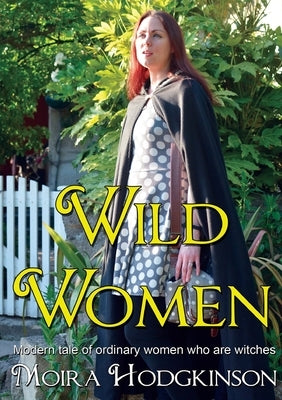 Wild Women: Modern tale of ordinary women who are witches by Hodgkinson, Moira