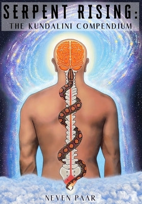 Serpent Rising: The Kundalini Compendium (Standard Edition): The World's Most Comprehensive Body of Work on Human Energy Potential by Paar, Neven