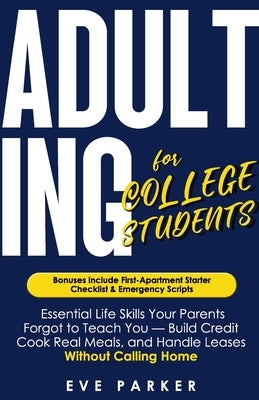 Adulting for College Students: Essential Skills Your Parents Forgot to Teach You (and College Never Will) - Build Credit, Cook Real Meals, and Navigat by Parker, Eve