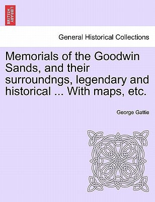 Memorials of the Goodwin Sands, and Their Surroundngs, Legendary and Historical ... with Maps, Etc. by Gattie, George