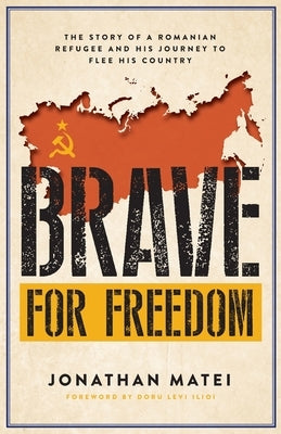 Brave for Freedom: The Story of a Romanian Refugee and His Lifelong Journey to Flee His Country. by Matei, Jonathan